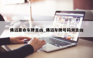 佛滔算命车牌吉凶_佛滔车牌号码测吉凶