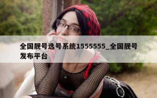 全国靓号选号系统 1555555_全国靓号发布平台