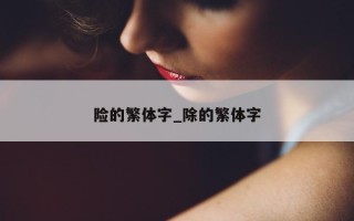 险的繁体字_除的繁体字