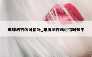 车牌测吉凶可信吗_车牌测吉凶可信吗知乎