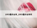 1953是什么年_1953是什么年代