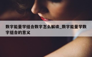 数字能量学组合数字怎么解读_数字能量学数字组合的意义