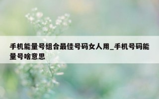 手机能量号组合最佳号码女人用_手机号码能量号啥意思