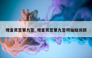 观音灵签第九签_观音灵签第九签何仙姑访到