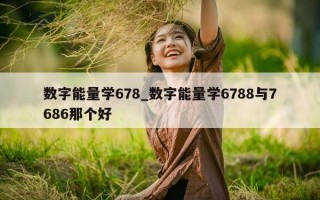 数字能量学 678_数字能量学 6788 与 7686 那个好