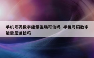 手机号码数字能量磁场可信吗_手机号码数字能量是迷信吗