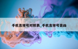 手机吉祥号对照表_手机吉祥号吉凶