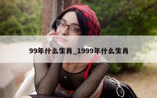 99 年什么生肖_1999 年什么生肖