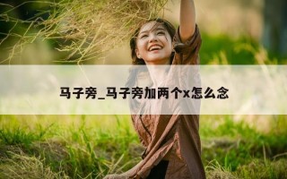 马子旁_马子旁加两个x怎么念