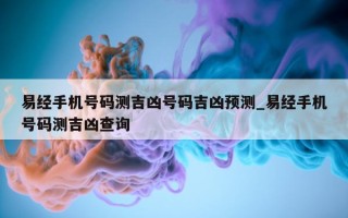 易经手机号码测吉凶号码吉凶预测_易经手机号码测吉凶查询