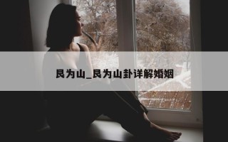 艮为山_艮为山卦详解婚姻