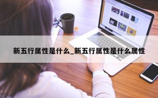 新五行属性是什么_新五行属性是什么属性