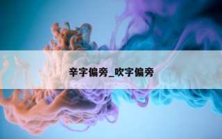 辛字偏旁_吹字偏旁