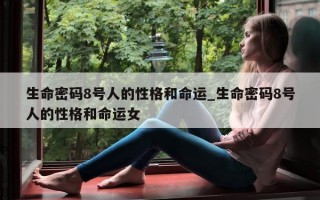 生命密码 8 号人的性格和命运_生命密码 8 号人的性格和命运女