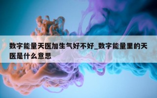 数字能量天医加生气好不好_数字能量里的天医是什么意思