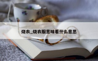 烧衣_烧衣服意味着什么意思