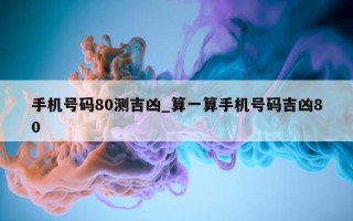 手机号码 80 测吉凶_算一算手机号码吉凶 80