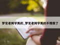 梦见老同学男的_梦见老同学男的不理我了