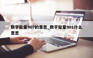 数字能量 907 的意思_数字能量 901 什么意思