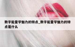 数字能量学魅力的特点_数字能量学魅力的特点是什么