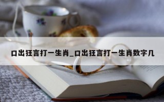 口出狂言打一生肖_口出狂言打一生肖数字几