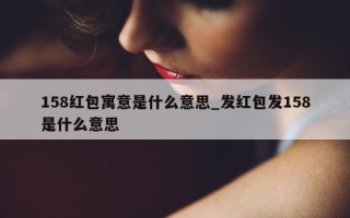 158 红包寓意是什么意思_发红包发 158 是什么意思