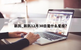 新历_新历 12 月 30 日是什么星座?