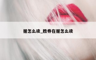 握怎么读_胜券在握怎么读