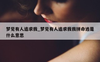 梦见有人追求我_梦见有人追求我我拼命逃是什么意思