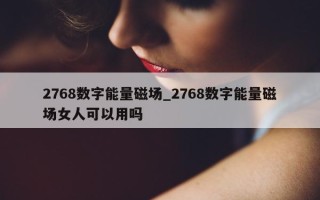 2768 数字能量磁场_2768 数字能量磁场女人可以用吗