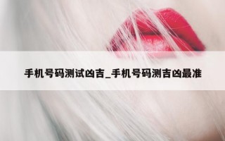 手机号码测试凶吉_手机号码测吉凶最准