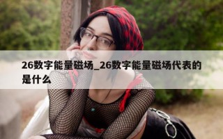 26 数字能量磁场_26 数字能量磁场代表的是什么