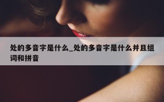 处的多音字是什么_处的多音字是什么并且组词和拼音