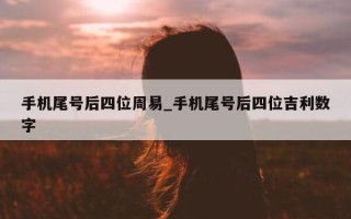 手机尾号后四位周易_手机尾号后四位吉利数字