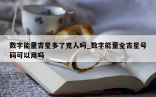 数字能量吉星多了克人吗_数字能量全吉星号码可以用吗