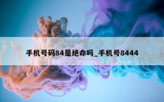 手机号码 84 是绝命吗_手机号 8444