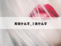 厍读什么字_湙读什么字