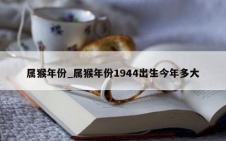 属猴年份_属猴年份 1944 出生今年多大