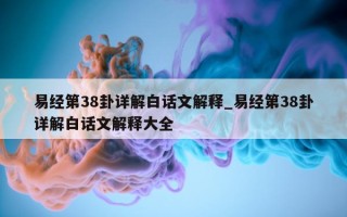 易经第 38 卦详解白话文解释_易经第 38 卦详解白话文解释大全