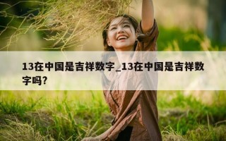 13 在中国是吉祥数字_13 在中国是吉祥数字吗?