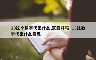 13 这个数字代表什么, 寓意好吗_13 这数字代表什么意思