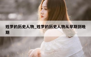 姓罗的历史人物_姓罗的历史人物从早期到晚期