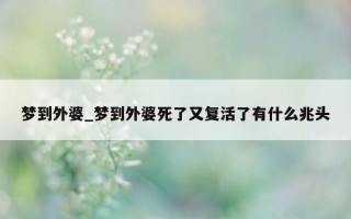 梦到外婆_梦到外婆死了又复活了有什么兆头