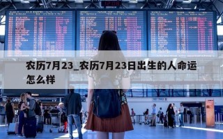 农历 7 月 23_农历 7 月 23 日出生的人命运怎么样