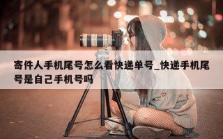 寄件人手机尾号怎么看快递单号_快递手机尾号是自己手机号吗