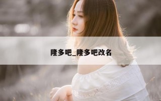 隆多吧_隆多吧改名