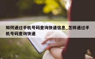 如何通过手机号码查询快递信息_怎样通过手机号码查询快递