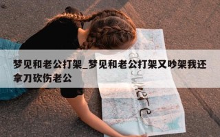 梦见和老公打架_梦见和老公打架又吵架我还拿刀砍伤老公