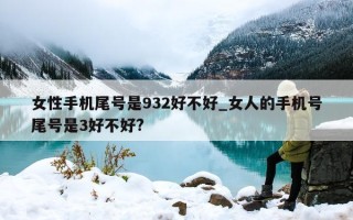 女性手机尾号是 932 好不好_女人的手机号尾号是 3 好不好?