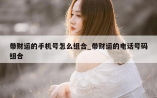 带财运的手机号怎么组合_带财运的电话号码组合